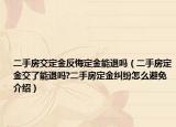 二手房交定金反悔定金能退吗（二手房定金交了能退吗?二手房定金纠纷怎么避免介绍）