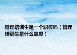 管理培训生是一个职位吗（管理培训生是什么意思）