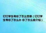 钉钉学生号忘了怎么登录（钉钉学生号忘了怎么办 忘了怎么查介绍）