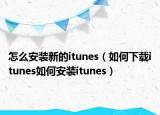 怎么安装新的itunes（如何下载itunes如何安装itunes）
