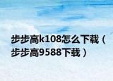 步步高k108怎么下载（步步高9588下载）