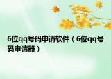 6位qq号码申请软件（6位qq号码申请器）