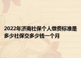 2022年济南社保个人缴费标准是多少社保交多少钱一个月