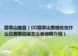 翡翠山楼盘（﻿﻿翡翠山售楼处在什么位置呢应该怎么查询呢介绍）