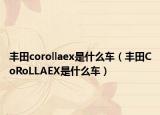 丰田corollaex是什么车（丰田CoRoLLAEX是什么车）