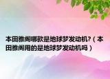 本田雅阁哪款是地球梦发动机?（本田雅阁用的是地球梦发动机吗）