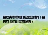 星巴克咖啡厦门店营业时间（星巴克 厦门世贸商城店）