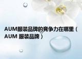 AUM服装品牌的竞争力在哪里（AUM 服装品牌）