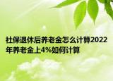 社保退休后养老金怎么计算2022年养老金上4%如何计算
