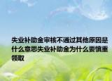 失业补助金审核不通过其他原因是什么意思失业补助金为什么要慎重领取