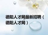 德阳人才网最新招聘（德阳人才网）