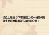 楼盘土地证（﻿﻿朝阳富力又一城如何办理土地证流程是怎么样的呢介绍）