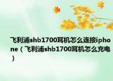 飞利浦shb1700耳机怎么连接iphone（飞利浦shb1700耳机怎么充电）