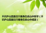 不识庐山真面目只缘身在此山中哲学（不识庐山真面目只缘身在此山中成语）