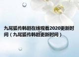九尾狐传韩剧在线观看2020更新时间（九尾狐传韩剧更新时间）