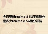 今日更新realme 8 5G手机跑分是多少realme 8 5G跑分详情