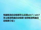 电脑取消自动锁屏怎么设置win7（win7怎么取消电脑自动锁屏 如何取消电脑自动锁屏介绍）