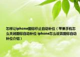 怎样让iphone图标停止自动补位（苹果手机怎么关闭图标自动补位 iphone怎么设置图标自动补位介绍）