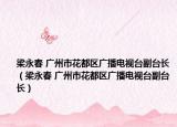 梁永春 广州市花都区广播电视台副台长（梁永春 广州市花都区广播电视台副台长）