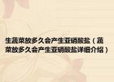 生蔬菜放多久会产生亚硝酸盐（蔬菜放多久会产生亚硝酸盐详细介绍）