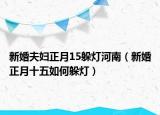 新婚夫妇正月15躲灯河南（新婚正月十五如何躲灯）