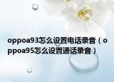 oppoa93怎么设置电话录音（oppoa95怎么设置通话录音）