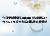 今日更新华硕Zenfone7和华硕Zenfone7pro综合参数对比快来看看吧