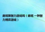 麻将算智力游戏吗（麻将 一种智力博弈游戏）