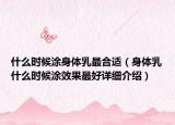 什么时候涂身体乳最合适（身体乳什么时候涂效果最好详细介绍）