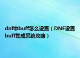 dnf中buff怎么设置（DNF设置buff集成系统攻略）