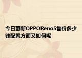 今日更新OPPOReno5售价多少钱配置方面又如何呢