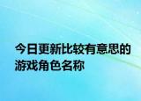 今日更新比较有意思的游戏角色名称