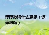 谆谆教诲什么意思（谆谆教诲）