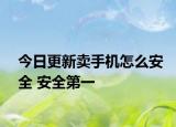 今日更新卖手机怎么安全 安全第一