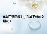东城卫修的实力（东城卫修的女朋友）