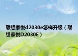 联想家悦d2030e怎样升级（联想家悦D2030E）