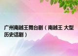 广州南越王舞台剧（南越王 大型历史话剧）