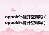 oppok9s能开空调吗（oppok9s能开空调吗）