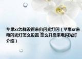 苹果xr怎样设置来电闪光灯闪（苹果xr来电闪光灯怎么设置 怎么开启来电闪光灯介绍）