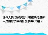 退休人员 贷款买房（哪位晓得退休人员购房贷款有什么条件?介绍）
