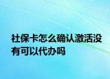 社保卡怎么确认激活没有可以代办吗