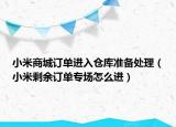 小米商城订单进入仓库准备处理（小米剩余订单专场怎么进）