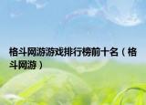 格斗网游游戏排行榜前十名（格斗网游）