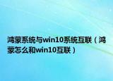 鸿蒙系统与win10系统互联（鸿蒙怎么和win10互联）