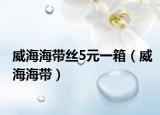 威海海带丝5元一箱（威海海带）