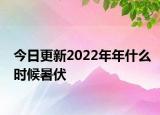 今日更新2022年年什么时候暑伏
