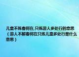 儿童不拣春何在,只拣游人多处行的意思（游人不解春何在只拣儿童多处行是什么意思）