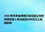 2022年养老金调整方案可能公布时间预估有人每月能涨500元以上是真的吗