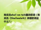 陈奕迅shall we talk国语歌词（陈奕迅《Shallwetalk》详细歌词是什么?）