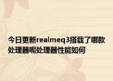 今日更新realmeq3搭载了哪款处理器呢处理器性能如何